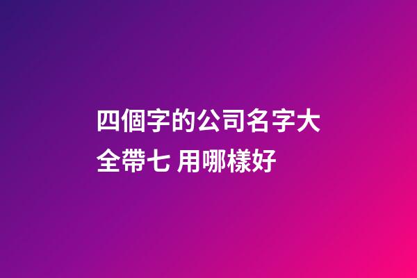 四個字的公司名字大全帶七 用哪樣好-第1張-公司起名-玄機派